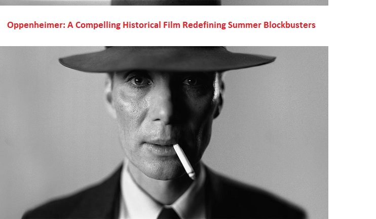 Oppenheimer: A Compelling Historical Film Redefining Summer Blockbusters