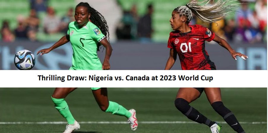 Thrilling Draw: Nigeria vs. Canada at 2023 World Cup