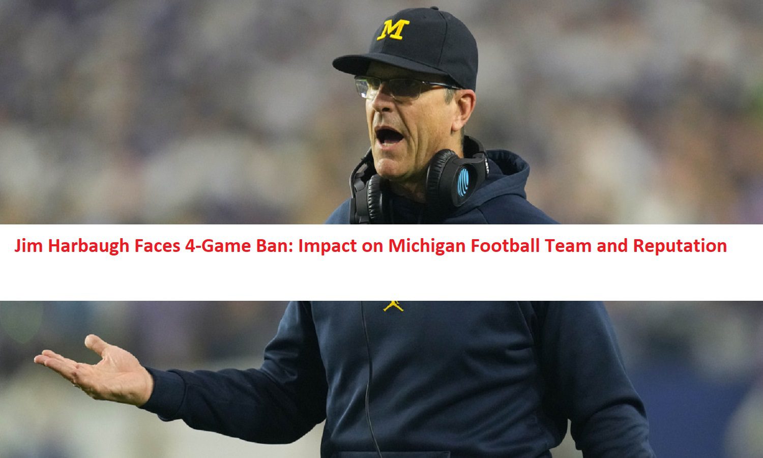 Jim Harbaugh Faces 4-Game Ban: Impact on Michigan Football Team and Reputation