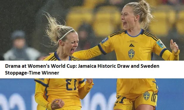 Drama at Women's World Cup: Jamaica Historic Draw and Sweden Stoppage-Time Winner