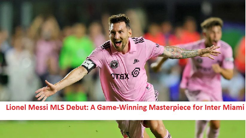 Lionel Messi MLS Debut: A Game-Winning Masterpiece for Inter Miami