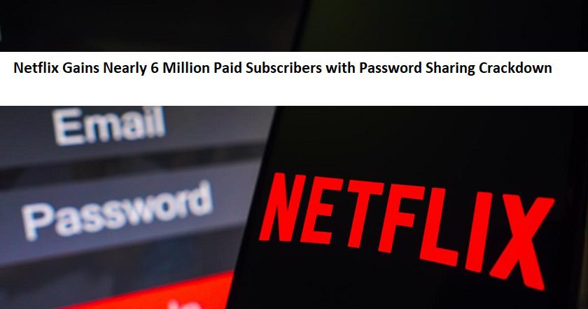 Netflix Gains Nearly 6 Million Paid Subscribers with Password Sharing Crackdown