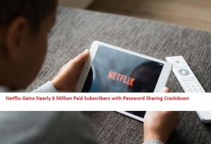 Netflix Gains Nearly 6 Million Paid Subscribers with Password Sharing Crackdown