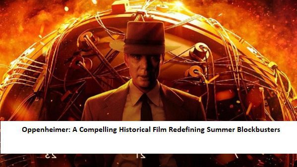 Oppenheimer: A Compelling Historical Film Redefining Summer Blockbusters