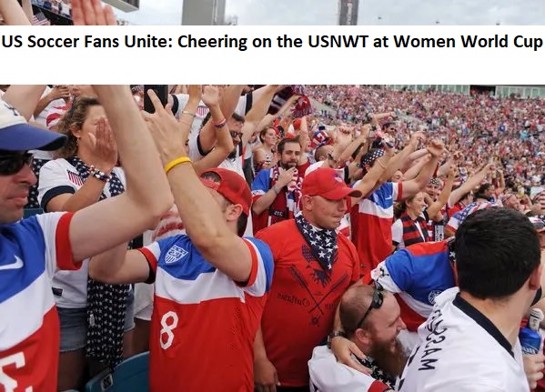 US Soccer Fans Unite: Cheering on the USNWT at Women World Cup