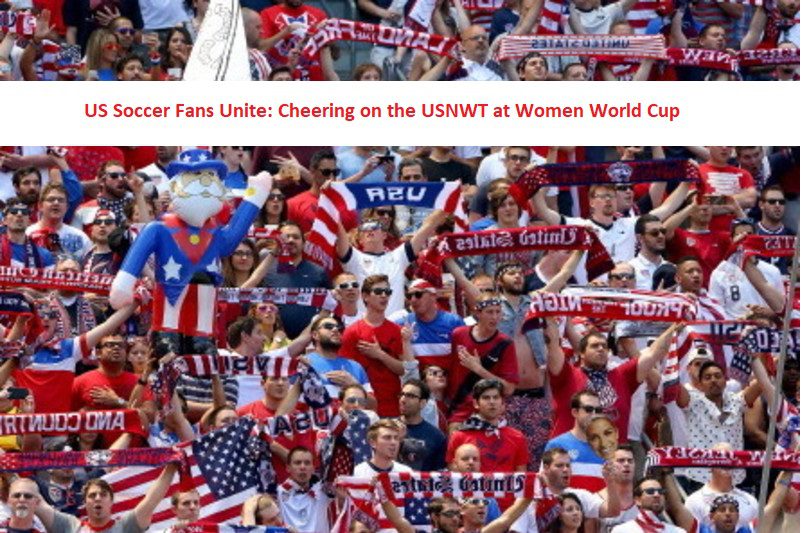 US Soccer Fans Unite: Cheering on the USNWT at Women World Cup