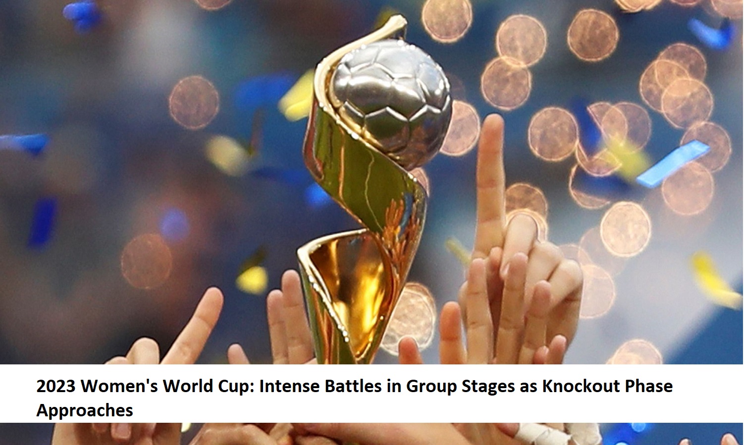 2023-womens-world-cup-intense-battles-in-group-stages-as-knockout-phase-approaches